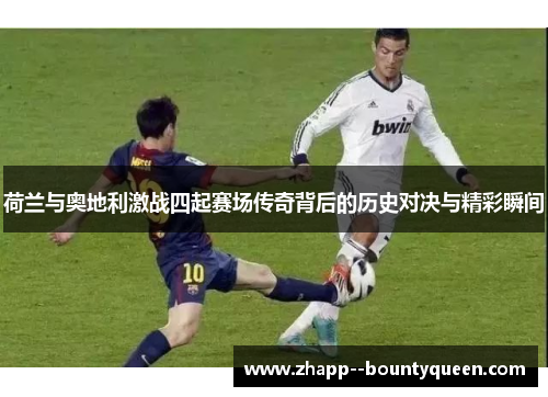 荷兰与奥地利激战四起赛场传奇背后的历史对决与精彩瞬间