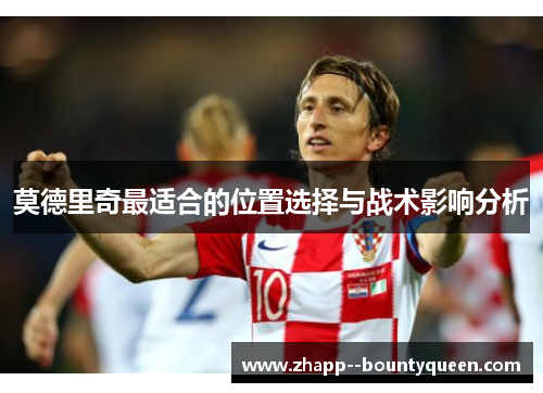 莫德里奇最适合的位置选择与战术影响分析 莫德里奇最适合的位置选择与战术影响分析