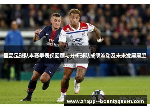 里昂足球队本赛季表现回顾与分析球队成绩波动及未来发展展望