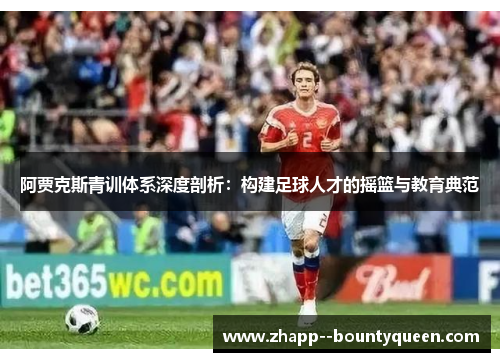阿贾克斯青训体系深度剖析：构建足球人才的摇篮与教育典范