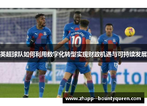 英超球队如何利用数字化转型实现财政机遇与可持续发展