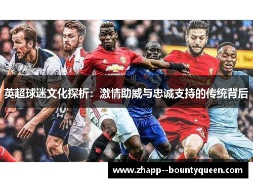 英超球迷文化探析:激情助威与忠诚支持的传统背后 英超球迷文化探析:激情助威与忠诚支持的传统背后