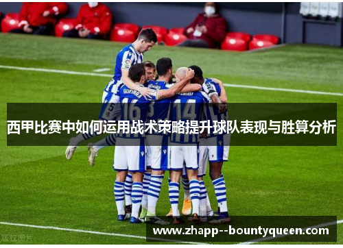 西甲比赛中如何运用战术策略提升球队表现与胜算分析