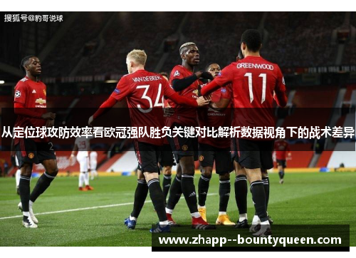 从定位球攻防效率看欧冠强队胜负关键对比解析数据视角下的战术差异 从定位球攻防效率看欧冠强队胜负关键对比解析数据视角下的战术差异