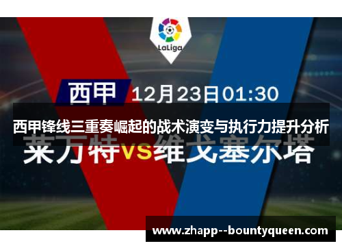 西甲锋线三重奏崛起的战术演变与执行力提升分析 西甲锋线三重奏崛起的战术演变与执行力提升分析