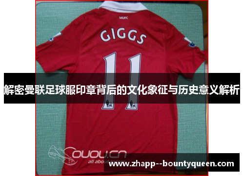 解密曼联足球服印章背后的文化象征与历史意义解析
