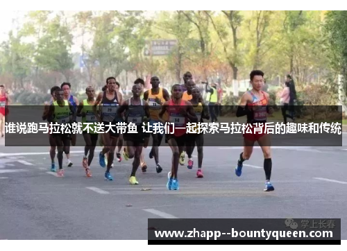 谁说跑马拉松就不送大带鱼 让我们一起探索马拉松背后的趣味和传统