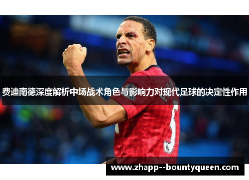 费迪南德深度解析中场战术角色与影响力对现代足球的决定性作用 费迪南德深度解析中场战术角色与影响力对现代足球的决定性作用