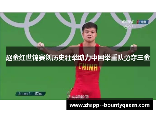 赵金红世锦赛创历史壮举助力中国举重队勇夺三金 赵金红世锦赛创历史壮举助力中国举重队勇夺三金