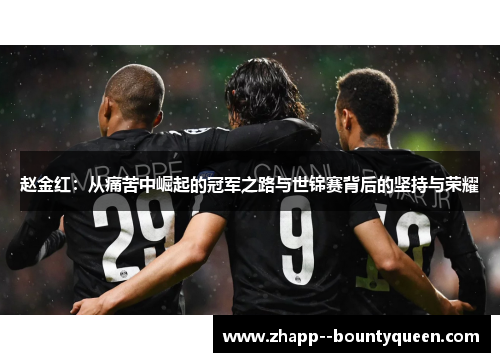 赵金红：从痛苦中崛起的冠军之路与世锦赛背后的坚持与荣耀