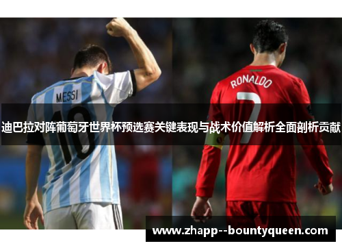 迪巴拉对阵葡萄牙世界杯预选赛关键表现与战术价值解析全面剖析贡献