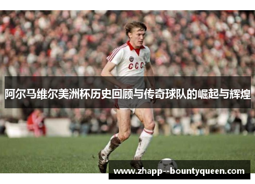 阿尔马维尔美洲杯历史回顾与传奇球队的崛起与辉煌 阿尔马维尔美洲杯历史回顾与传奇球队的崛起与辉煌