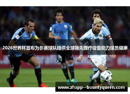 2026世界杯宣布为参赛球队提供全球领先理疗设备助力球员健康 2026世界杯宣布为参赛球队提供全球领先理疗设备助力球员健康