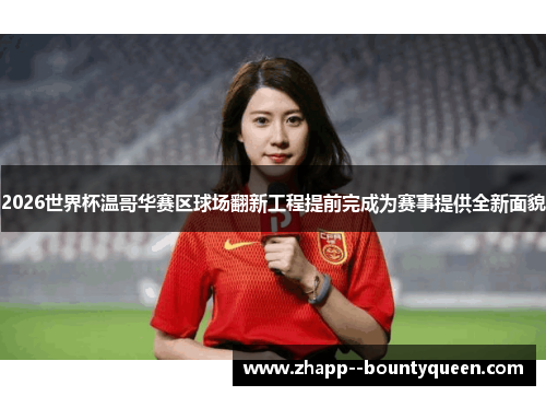 2026世界杯温哥华赛区球场翻新工程提前完成为赛事提供全新面貌