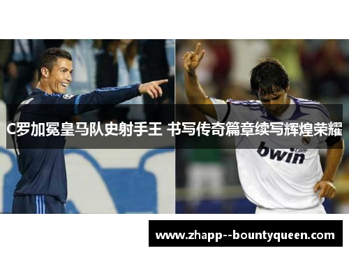 C罗加冕皇马队史射手王 书写传奇篇章续写辉煌荣耀