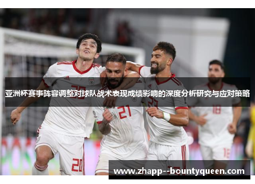 亚洲杯赛事阵容调整对球队战术表现成绩影响的深度分析研究与应对策略