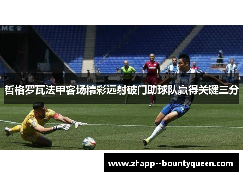 哲格罗瓦法甲客场精彩远射破门助球队赢得关键三分