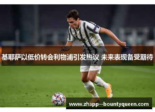 基耶萨以低价转会利物浦引发热议 未来表现备受期待