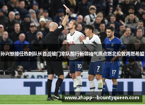 孙兴慜接任热刺队长首战破门率队前行新领袖气质点燃北伦敦再燃希望