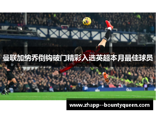 曼联加纳乔倒钩破门精彩入选英超本月最佳球员