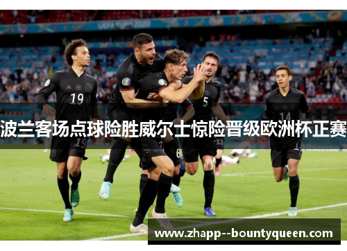 波兰客场点球险胜威尔士惊险晋级欧洲杯正赛