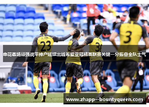 申花客场顽强战平神户延续出线希望亚冠精英联赛关键一分振奋全队士气
