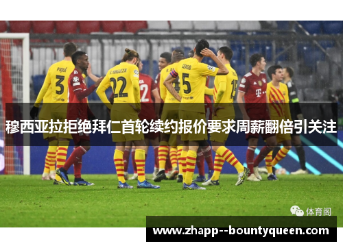 穆西亚拉拒绝拜仁首轮续约报价要求周薪翻倍引关注