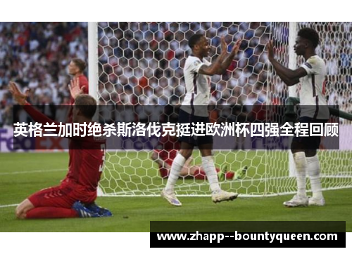 英格兰加时绝杀斯洛伐克挺进欧洲杯四强全程回顾