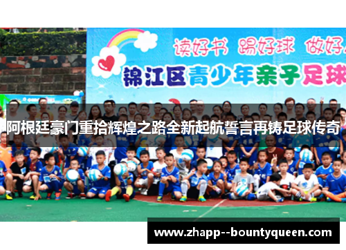 阿根廷豪门重拾辉煌之路全新起航誓言再铸足球传奇