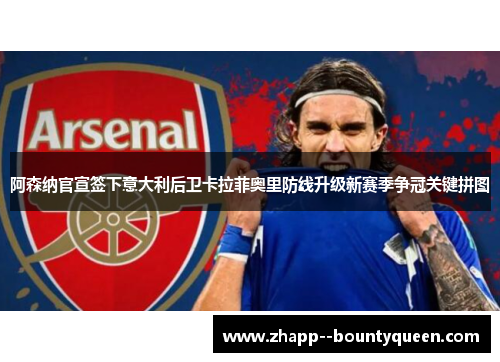 阿森纳官宣签下意大利后卫卡拉菲奥里防线升级新赛季争冠关键拼图