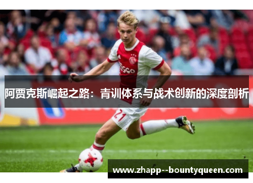 阿贾克斯崛起之路：青训体系与战术创新的深度剖析