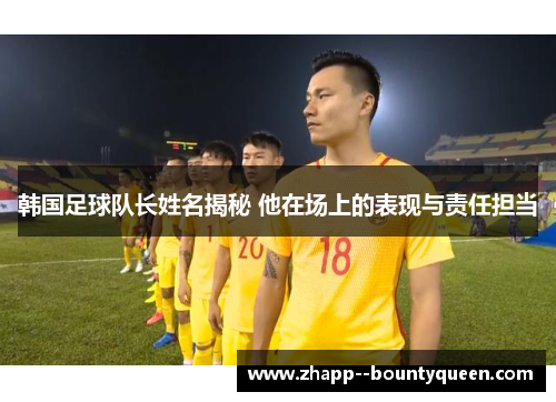 韩国足球队长姓名揭秘 他在场上的表现与责任担当