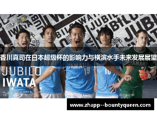 香川真司在日本超级杯的影响力与横滨水手未来发展展望