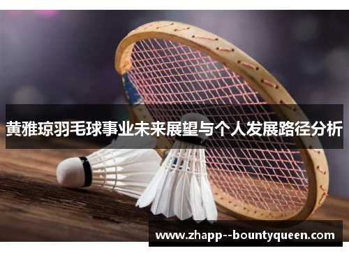 黄雅琼羽毛球事业未来展望与个人发展路径分析