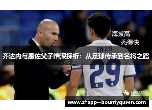 齐达内与恩佐父子情深探析：从足球传承到名将之路