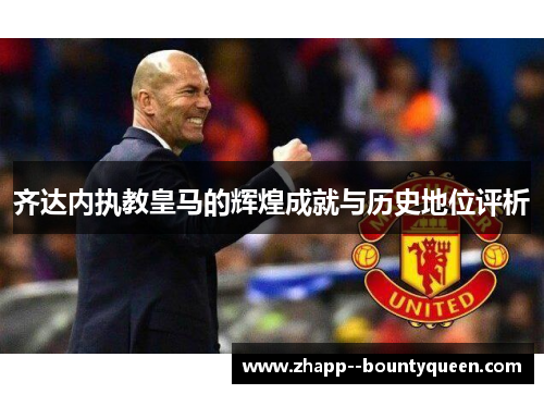 齐达内执教皇马的辉煌成就与历史地位评析