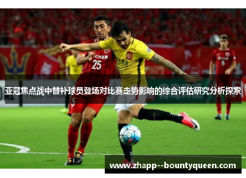亚冠焦点战中替补球员登场对比赛走势影响的综合评估研究分析探索