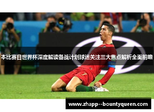 本比赛日世界杯深度解读备战计划球迷关注三大焦点解析全面前瞻 本比赛日世界杯深度解读备战计划球迷关注三大焦点解析全面前瞻