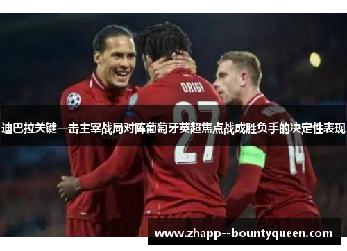 迪巴拉关键一击主宰战局对阵葡萄牙英超焦点战成胜负手的决定性表现 迪巴拉关键一击主宰战局对阵葡萄牙英超焦点战成胜负手的决定性表现