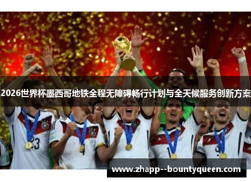 2026世界杯墨西哥地铁全程无障碍畅行计划与全天候服务创新方案