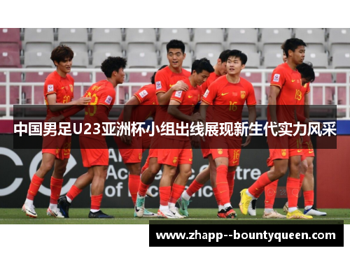 中国男足U23亚洲杯小组出线展现新生代实力风采 中国男足U23亚洲杯小组出线展现新生代实力风采