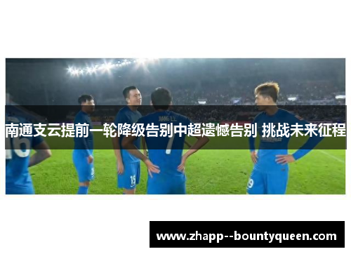 南通支云提前一轮降级告别中超遗憾告别 挑战未来征程 南通支云提前一轮降级告别中超遗憾告别 挑战未来征程