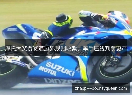 摩托大奖赛赛道边界规则收紧，车手压线判罚更严