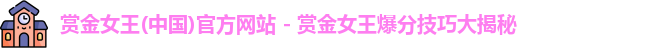 赏金女王(中国)官方网站 - 赏金女王爆分技巧大揭秘